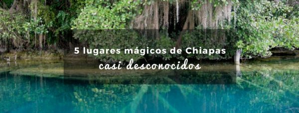 5 Lugares Mágicos De Chiapas Casi Desconocidos - Plan B Viajero